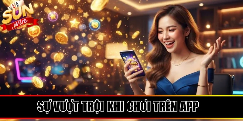 Sự vượt trội nhận được khi chơi trên app